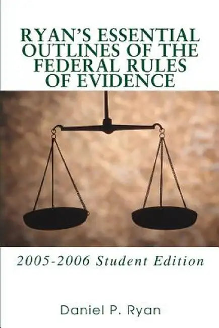 Ryan's Essential Outlines of the Federal Rules of Evidence: 2005-2006 Student Edition by Daniel P. Ryan