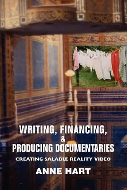 Writing, Financing, & Producing Documentaries: Creating Salable Reality Video by Anne Hart