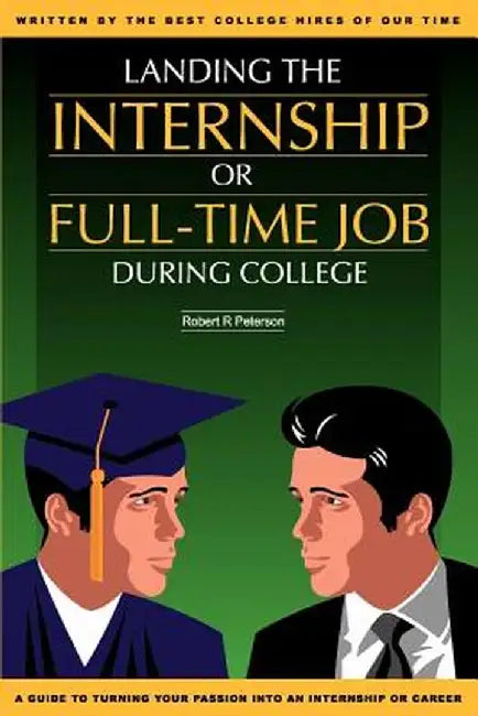 Landing the Internship or Full-Time Job During College by Robert R. Peterson