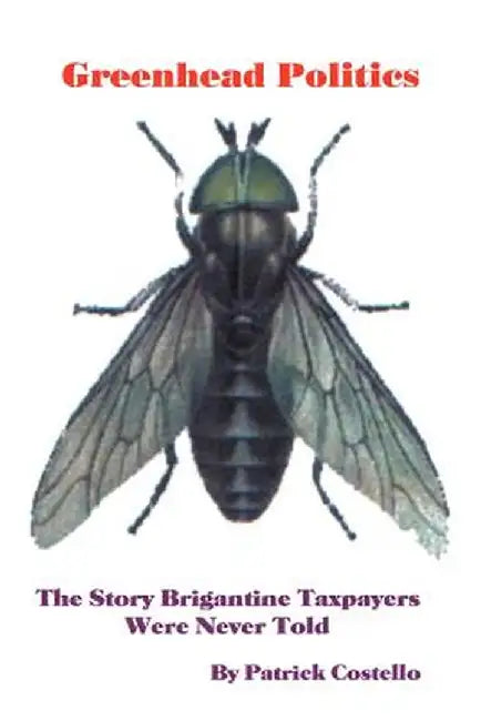 Greenhead Politics: The Story Brigantine Taxpayers Were Never Told by Patrick S. Costello