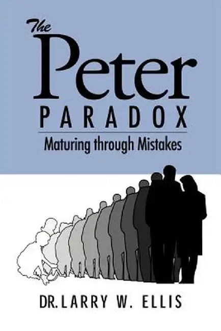 The Peter Paradox: Maturing Through Mistakes by Larry Wayne Ellis