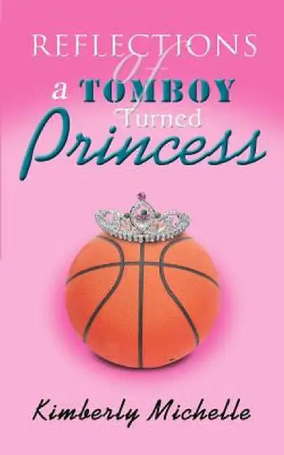 Reflections of a Tomboy Turned Princess by Michelle Kimberly Michelle