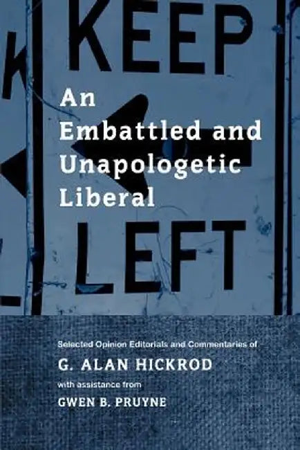 An Embattled and Unapologetic Liberal: Selected Opinion Editorials and Commentaries of G. Alan Hickrod by G. Alan Hickrod