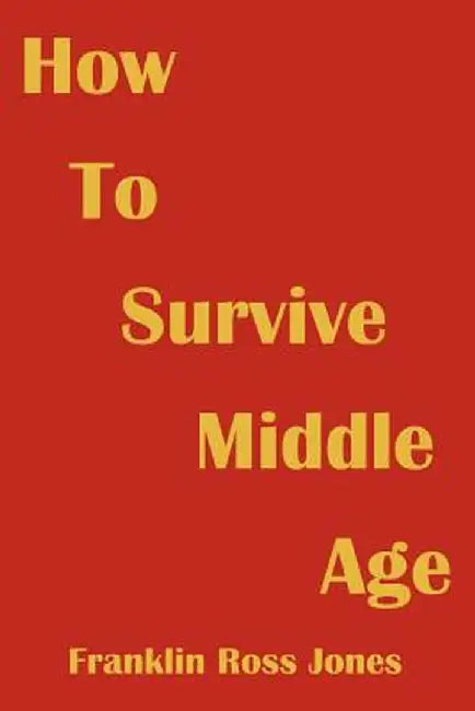 How to Survive Middle Age by Franklin Ross Jones