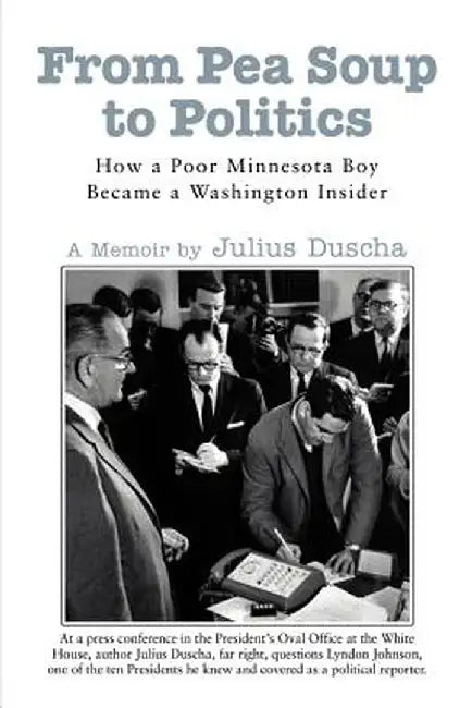 From Pea Soup to Politics: How a Poor Minnesota Boy Became a Washington Insider by Julius Duscha