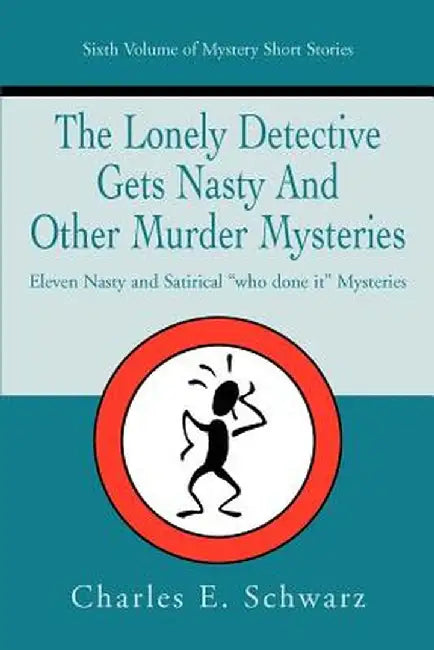 The Lonely Detective Gets Nasty and Other Murder Mysteries: Eleven Nasty and Satirical Who Done It Mysteries by Charles E. Schwarz