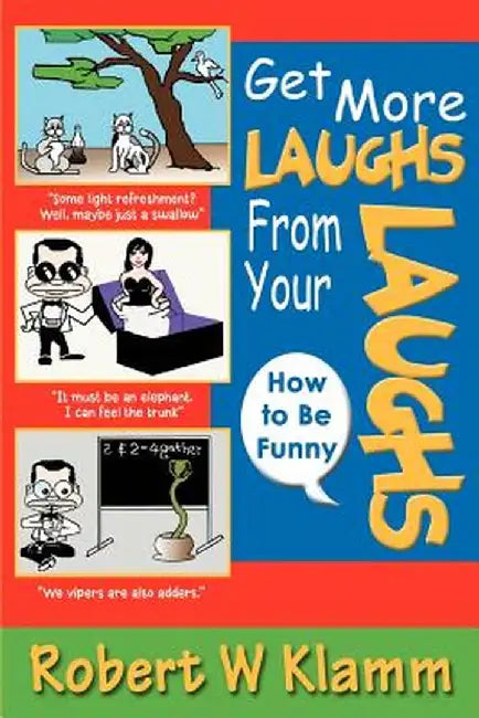 Get More Laughs from Your Laughs: How to Be Funny by Robert W. Klamm