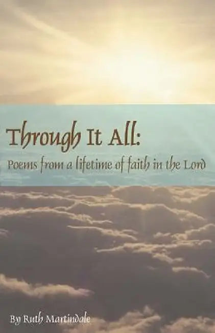 Through It All: Poems from a Lifetime of Faith in the Lord by Ruth Martindale