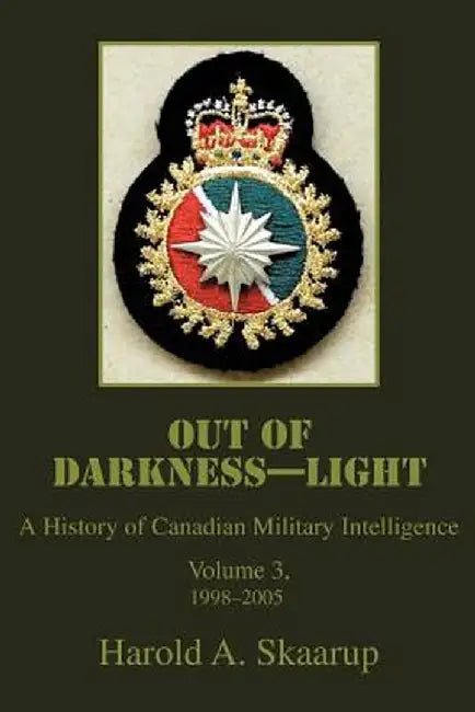 Out of Darkness--Light: A History of Canadian Military Intelligence by Harold A. Skaarup