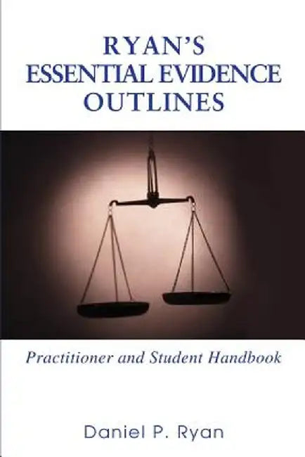 Ryan's Essential Evidence Outlines: Practitioner and Student Handbook by Daniel P. Ryan