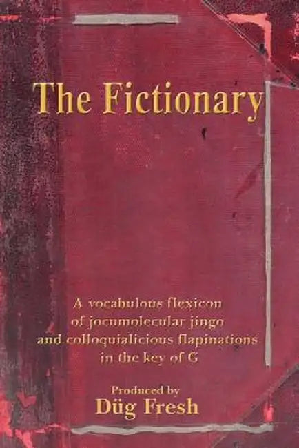 The Fictionary: A Vocabulous Flexicon of Jocumolecular Jingo and Colloquialicious Flapinations in the Key of G by Dug Fresh