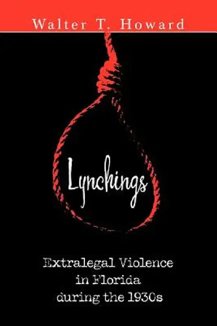 Lynchings: Extralegal Violence in Florida During the 1930s by Walter T. Howard