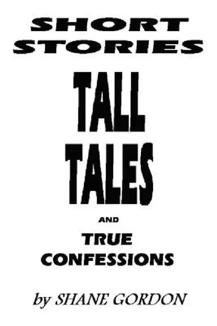 Short Stories, Tall Tales and True Confessions by Shane Gordon