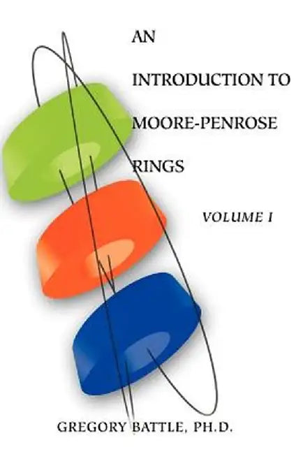 An Introduction to Moore-Penrose Rings: Volume I by Gregory Battle