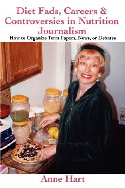 Diet Fads, Careers and Controversies in Nutrition Journalism: How to Organize Term Papers, News, or Debates by Anne Hart