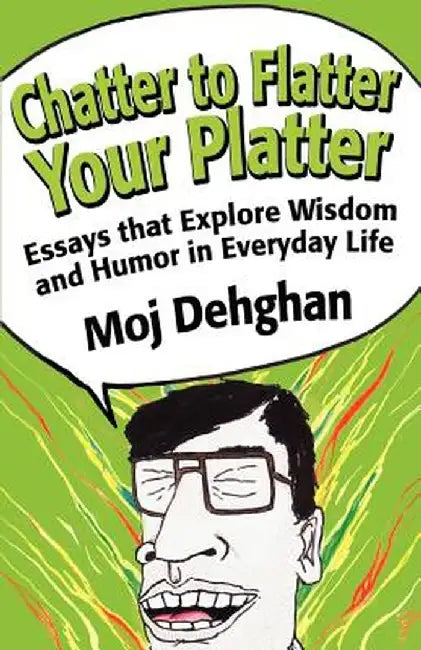 Chatter to Flatter Your Platter: Essays That Explore Wisdom and Humor in Everyday Life by Moj Dehghan