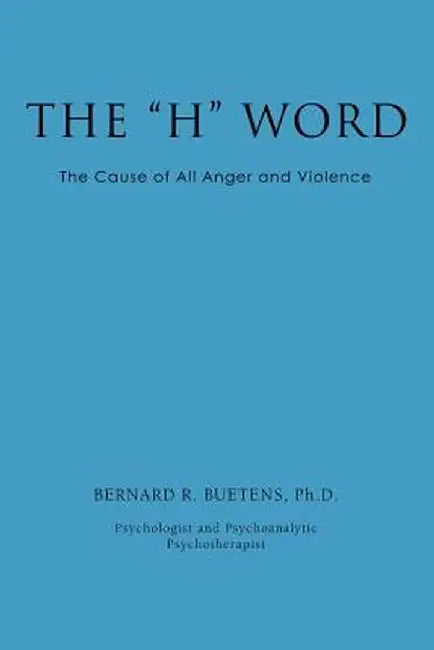 The H Word: The Cause of All Anger and Violence by Ph. D. Bernard R. Buetens