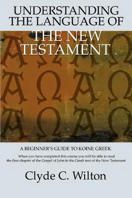 Understanding the Language of the New Testament: A Beginner's Guide to Koine Greek by Clyde C. Wilton