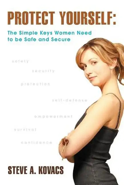 Protect Yourself: The Simple Keys Women Need to Be Safe and Secure by Steve A. Kovacs