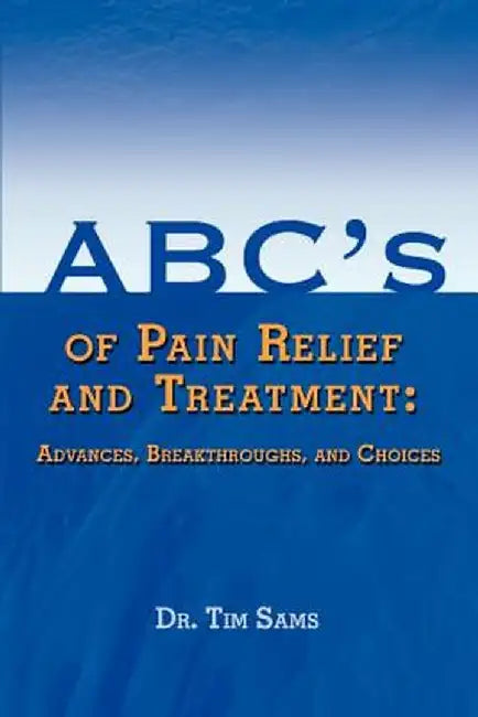 ABC's of Pain Relief and Treatment: Advances, Breakthroughs, and Choices by Tim Sams