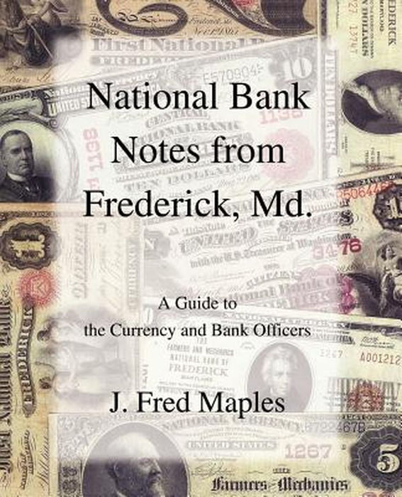 National Bank Notes from Frederick, MD.: A Guide to the Currency and Bank Officers by J. Fred Maples