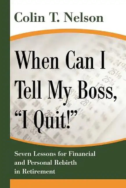When Can I Tell My Boss, I Quit!: Seven Lessons for Financial and Personal Rebirth in Retirement by Colin T. Nelson