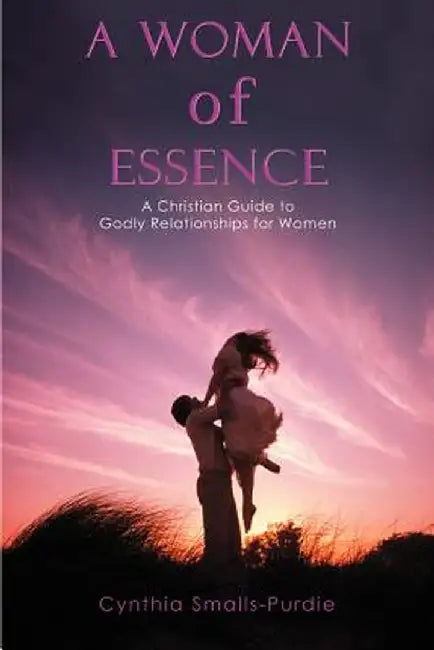 A Woman of Essence: A Christian Guide to Godly Relationships for Women by Cynthia Smalls-Purdie