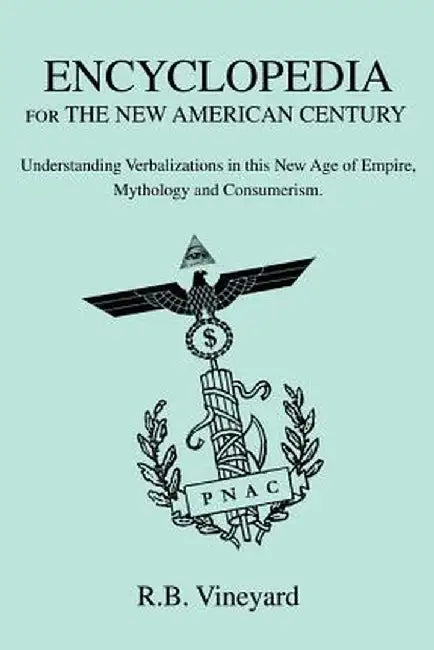 Encyclopedia for the New American Century: Understanding Verbalizations in This New Age of Empire, Mythology and Consumerism. by R. B. Vineyard