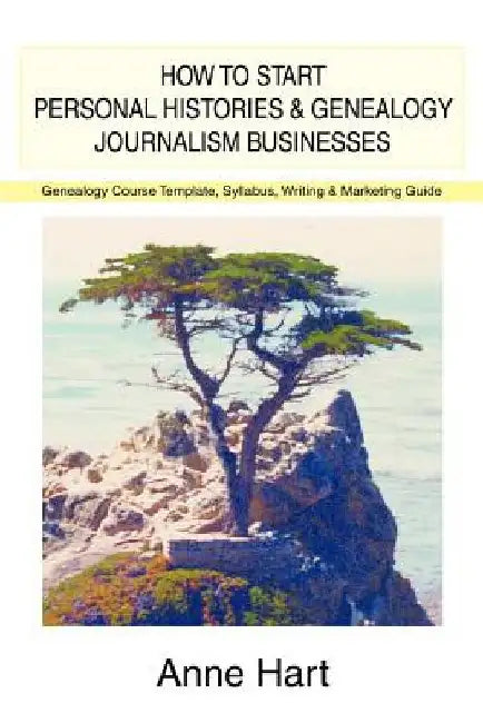 How to Start Personal Histories and Genealogy Journalism Businesses: Genealogy Course Template, Syllabus, Writing & Marketing Guide by Anne Hart