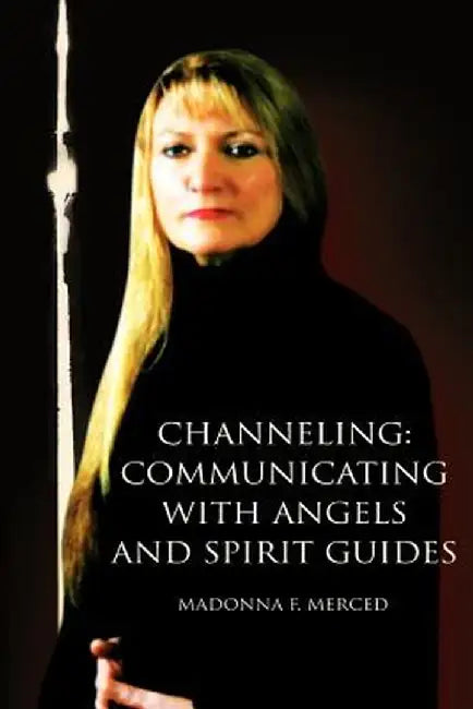 Channeling: Communicating with Angels and Spirit Guides by Madonna F. Merced