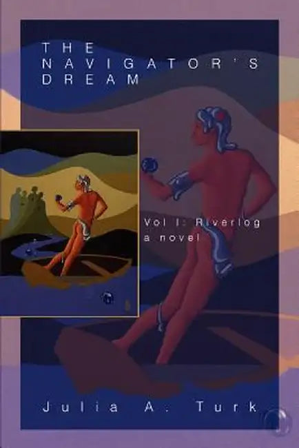 The Navigator's Dream: Vol I: Riverlog by Julia A. Turk