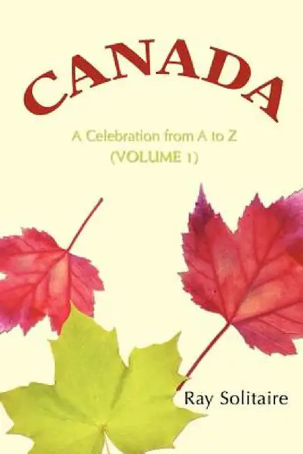 Canada: A Celebration from A to Z (Volume 1) by Ray Solitaire