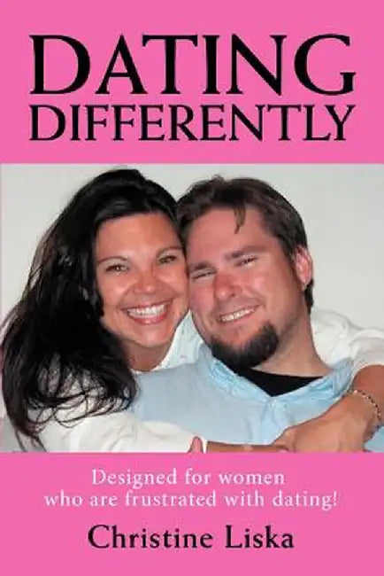 Dating Differently: Designed for Women Who Are Frustrated with Dating! by Christine Liska