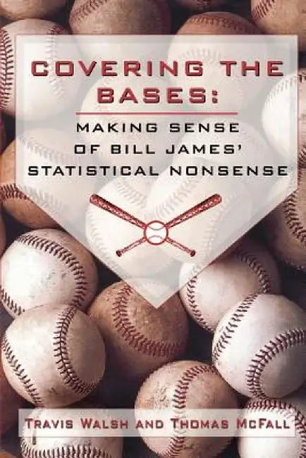 Covering the Bases: Making Sense of Bill James' Statistical Nonsense by Travis Walsh