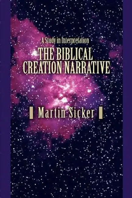 The Biblical Creation Narrative: A Study in Interpretation by Martin Sicker