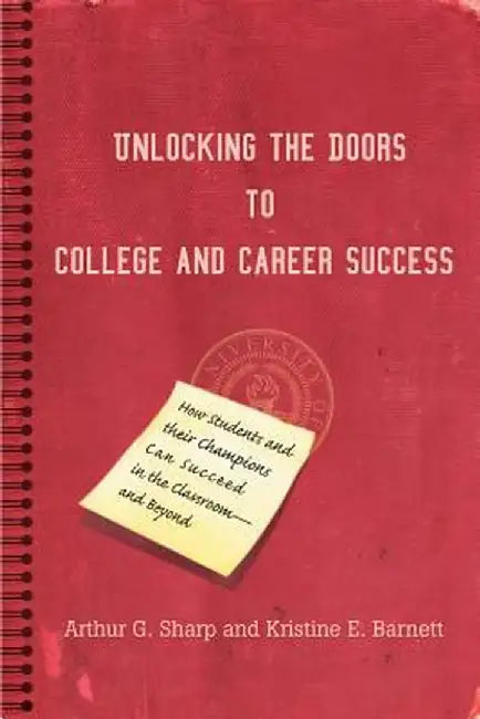 Unlocking the Doors to College and Career Success: How Students and Their Champions Can Succeed in the Classroom--And Beyond by Arthur G. Sharp