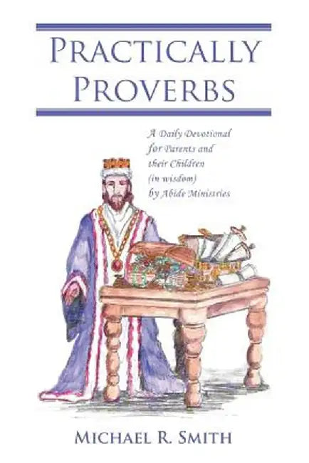 Practically Proverbs: A Daily Devotional for Parents and Their Children (in Wisdom) by Abide Ministries by Michael R. Smith