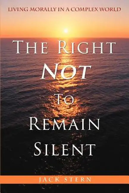 The Right Not to Remain Silent: Living Morally in a Complex World by Jack Stern