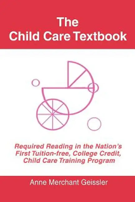 The Child Care Textbook: Required Reading in the Nation's First Tuition-Free, College Credit, Child Care Training Program by Merchant Geissler