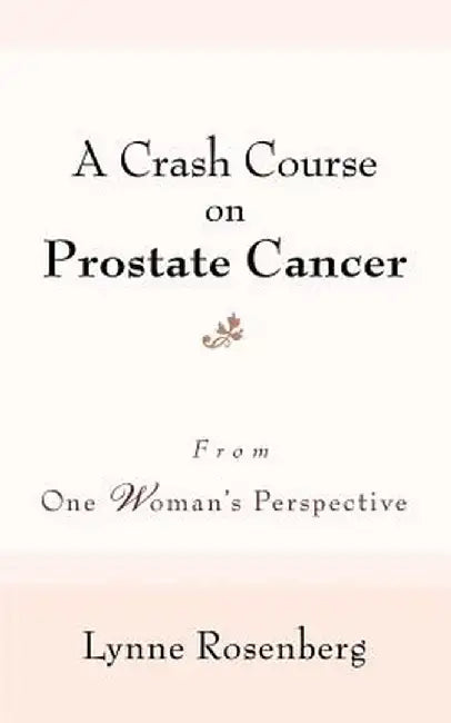 A Crash Course on Prostate Cancer: From One Woman's Perspective by Lynne Rosenberg