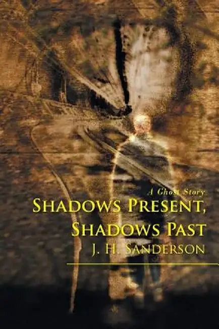 Shadows Present, Shadows Past: A Ghost Story by J. H. Sanderson