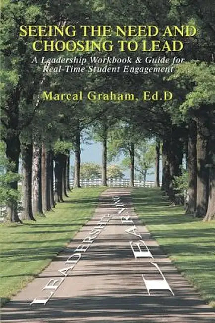Seeing the Need and Choosing to Lead: A Leadership Workbook & Guide for Real-Time Student Engagement by Marcal Graham