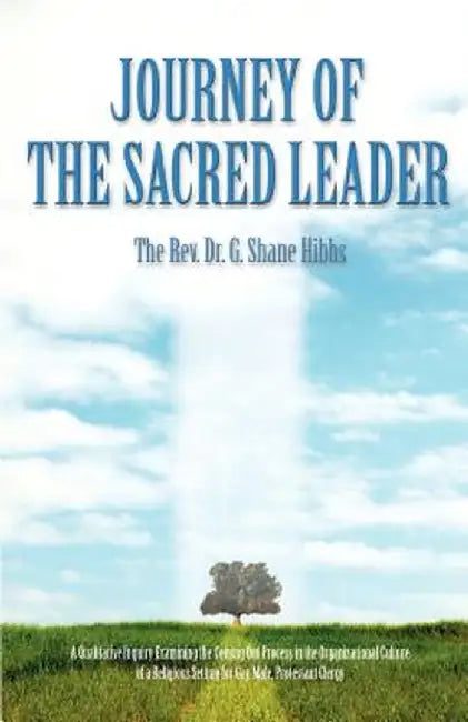 Journey of the Sacred Leader: A Qualitative Inquiry Examining the Coming Out Process in the Organizational Culture of a Religious Setting for Gay, M by Shane G. Hibbs