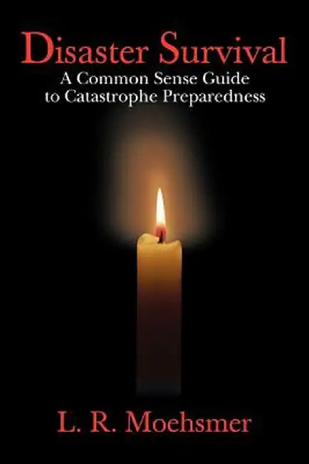 Disaster Survival: A Common Sense Guide to Catastrophe Preparedness by L. R. Moehsmer
