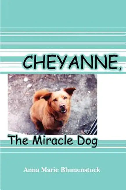 Cheyanne, the Miracle Dog by Anna Marie Blumenstock