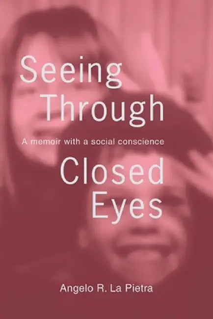 Seeing Through Closed Eyes: A Memoir with a Social Conscience by Angelo R. La Pietra