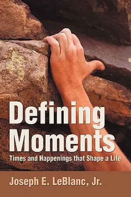 Defining Moments: Times and Happenings That Shape a Life by Joseph E. Jr. LeBlanc