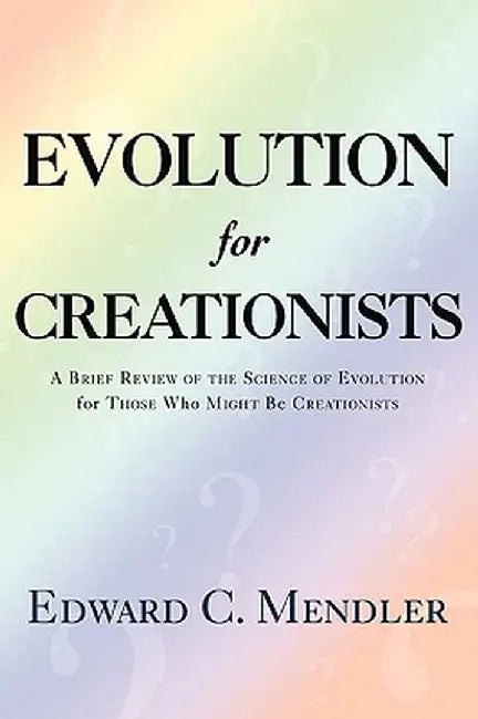 Evolution for Creationists: A Brief Review of the Science of Evolution for Those Who Might Be Creationists by Edward C. Mendler