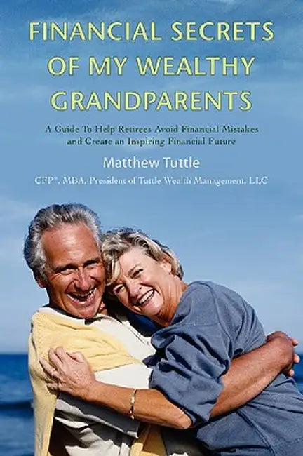 Financial Secrets of My Wealthy Grandparents: A Guide to Help Retirees Avoid Financial Mistakes and Create an Inspiring Financial Future by Matthew Tuttle