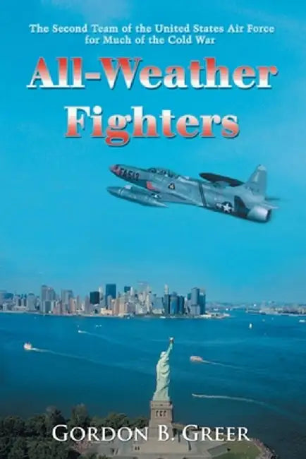All-Weather Fighters: The Second Team of the United States Air Force for Much of the Cold War by Gordon B. Greer